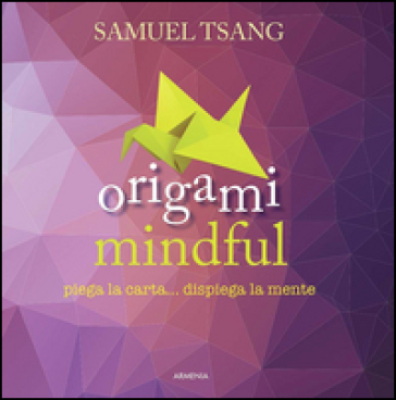 Origami mindful. Piega la carta... dispiega la mente - Samuel Tsang