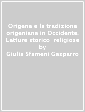 Origene e la tradizione origeniana in Occidente. Letture storico-religiose - Giulia Sfameni Gasparro