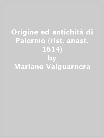 Origine ed antichità di Palermo (rist. anast. 1614) - Mariano Valguarnera