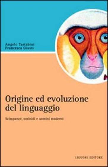 Origine e evoluzione del linguaggio. Scimpanzé, ominidi e uomini moderni - Francesca Giusti - Angelo Tartabini