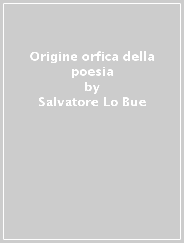 Origine orfica della poesia - Salvatore Lo Bue