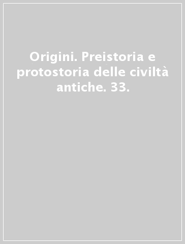 Origini. Preistoria e protostoria delle civiltà antiche. 33.