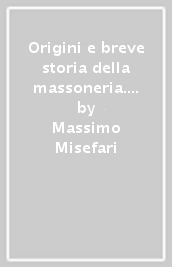 Origini e breve storia della massoneria. Resa semplice e forse attraente