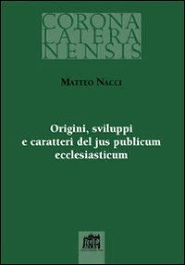 Origini sviluppi e caratteri del jus publicum ecclesiasticum - Matteo Nacci