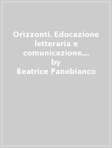 Orizzonti. Educazione letteraria e comunicazione. Modulo A-B. Per le Scuole superiori (2 vol.) - Antonella Varani - Beatrice Panebianco