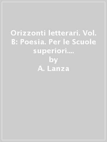 Orizzonti letterari. Vol. B: Poesia. Per le Scuole superiori. Con e-book. Con espansione online - A. Lanza