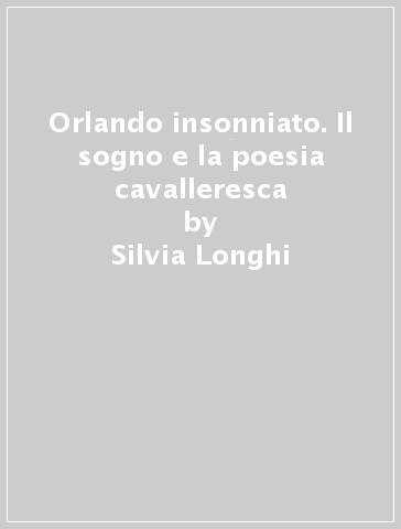 Orlando insonniato. Il sogno e la poesia cavalleresca - Silvia Longhi