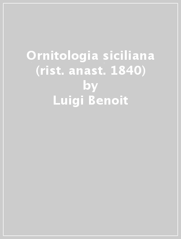 Ornitologia siciliana (rist. anast. 1840) - Luigi Benoit