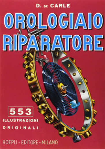 Orologiaio riparatore. Tecnica e pratica - Donald De Carle