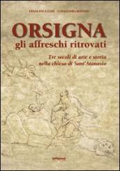 Orsigna, gli affreschi ritrovati. Tre secoli di arte e storia nella chiesa di Sant Atanasio. Ediz. illustrata