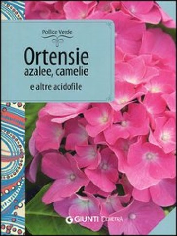 Ortensie, azalee, camelie e altre acidofile - Piero Lombardi