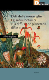 Orti delle meraviglie. I giardini botanici e la diffusione planetaria delle piante