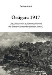 Ortigara 1917. Die Junischlacht auf der Hochflache der Sieben Gemeinden (Sette Comuni)