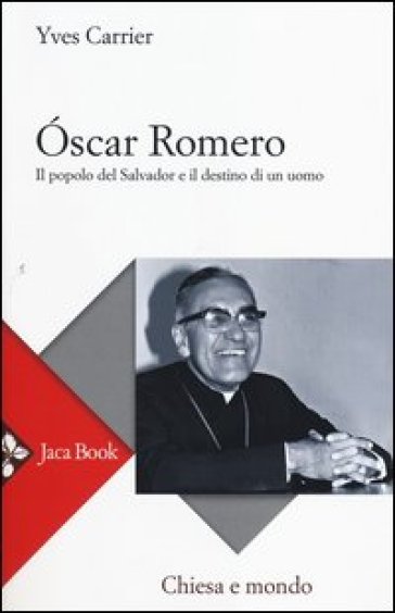 Oscar Romero. Il popolo del Salvador e il destino di un uomo - Yves Carrier
