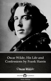 Oscar Wilde, His Life and Confessions by Frank Harris (Illustrated)