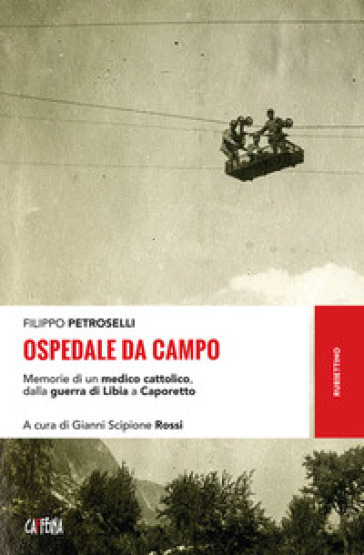 Ospedale da campo. Memorie di un medico cattolico, dalla guerra di Libia a Caporetto - Filippo Petroselli