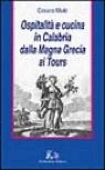 Ospitalità e cucina in Calabria dalla Magna Grecia ai Tours - Cesare Mulè