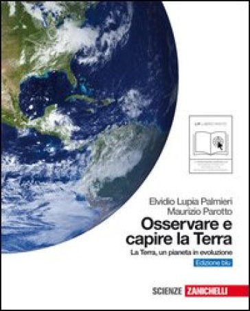 Osservare e capire la terra. Ediz. blu. La Terra, un pianeta in evoluzione. Con espansione online. Per le Scuole superiori - Elvidio Lupia Palmieri - Maurizio Parotto