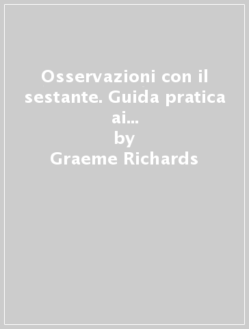 Osservazioni con il sestante. Guida pratica ai moderni metodi della navigazione astronomica - Graeme Richards