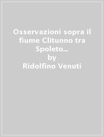 Osservazioni sopra il fiume Clitunno tra Spoleto e Fuligno (rist. anast. 1753) - Ridolfino Venuti