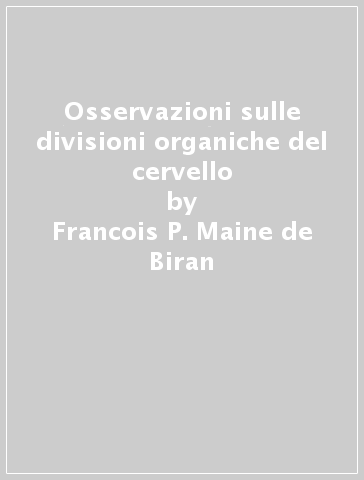 Osservazioni sulle divisioni organiche del cervello - Francois P. Maine de Biran