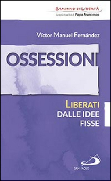 Ossessioni. Liberati dalle idee fisse - Victor Manuel Fernandez