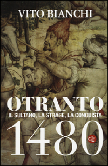 Otranto 1480. Il sultano, la strage, la conquista - Vito Bianchi