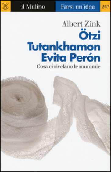 Otzi, Tutankhamon, Evita Peron. Cosa ci rivelano le mummie - Albert Zink