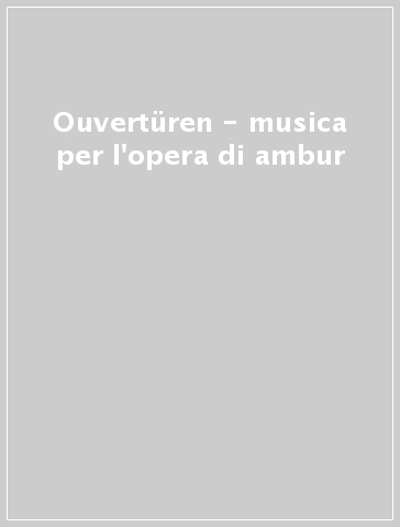 Ouvertüren - musica per l'opera di ambur