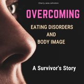 Overcoming Eating Disorders and Body Image : A Survivor s Story