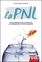 La PNL. Per esprimersi con autenticità e comunicare più efficacemente