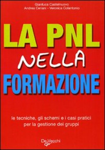 La PNL nella formazione. Le tecniche, gli schemi e i casi pratici per la gestione dei gruppi - Gianluca Castelnuovo - Andrea Ceriani - Veronica Colantonio