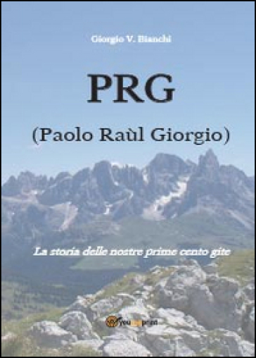 P.R.G. (Paolo Raùl Giorgio). La storia delle nostre prime cento gite - Giorgio V. Bianchi