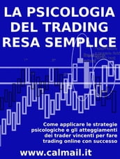 LA PSICOLOGIA DEL TRADING RESA SEMPLICE. Come applicare le strategie psicologiche e gli atteggiamenti dei trader vincenti per fare trading online con successo.