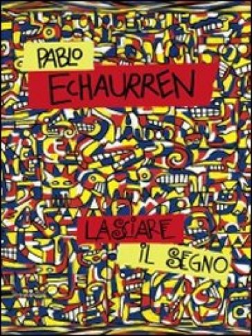 Pablo Echaurren. Lasciare il segno (1969-2011). Catalogo della mostra (Ravenna, 8 ottobre-11 dicembre 2011)