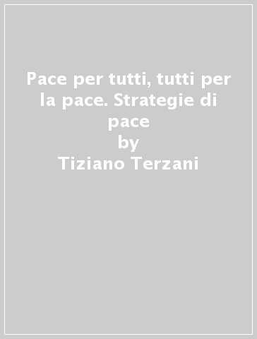 Pace per tutti, tutti per la pace. Strategie di pace - Tiziano Terzani - Angelo Cavagna