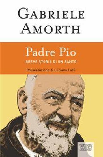 Padre Pio. Breve storia di un santo - Gabriele Amorth