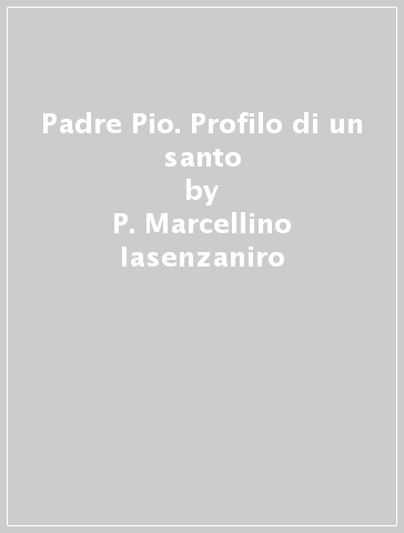 Padre Pio. Profilo di un santo - P. Marcellino Iasenzaniro