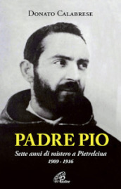 Padre Pio. Sette anni di mistero a Pietrelcina. 1909-1916. Ediz. illustrata