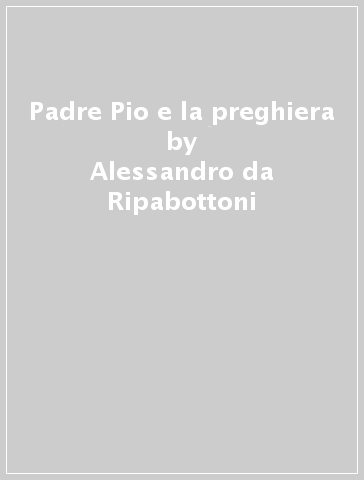 Padre Pio e la preghiera - Alessandro da Ripabottoni