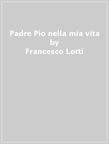 Padre Pio nella mia vita - Francesco Lotti