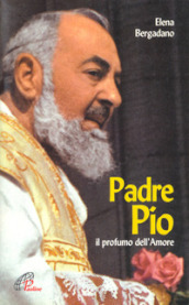Padre Pio. Il profumo dell amore