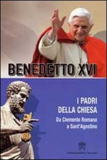 Padri della Chiesa. 2.Da Clemente Romano a Sant'Agostino - Benedetto XVI (Papa Joseph Ratzinger)