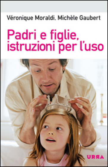 Padri e figlie, istruzioni per l'uso - Michèle Gaubert - Véronique Moraldi