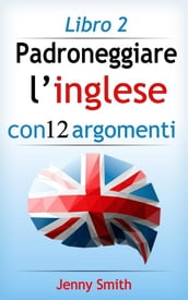 Padroneggiare l inglese con 12 argomenti: Libro 2