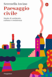 Paesaggio civile. Storie di ambiente, cultura e resistenza