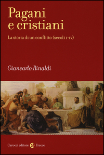 Pagani e cristiani. La storia di un conflitto (secoli I-IV) - Giancarlo Rinaldi