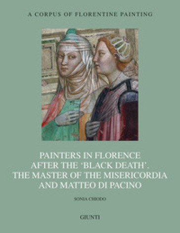 Painters in Florence after the «black death». The Master of the Misericordia and Matteo di Pacino. Ediz. illustrata - Sonia Chiodo