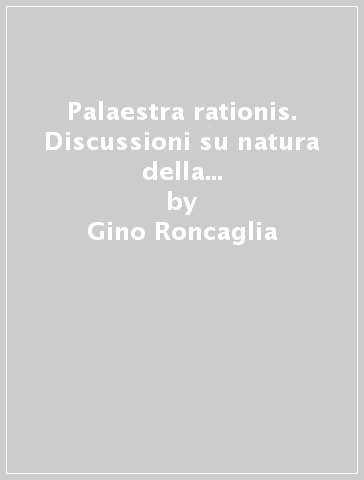 Palaestra rationis. Discussioni su natura della copula e modalità nella filosofia «Scolastica» tedesca del XVII secolo - Gino Roncaglia