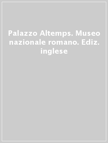 Palazzo Altemps. Museo nazionale romano. Ediz. inglese